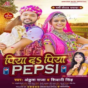 Piya Da Piya Pepsi (Ankush Raja, Shivani Singh) 2023 Mp3 Song